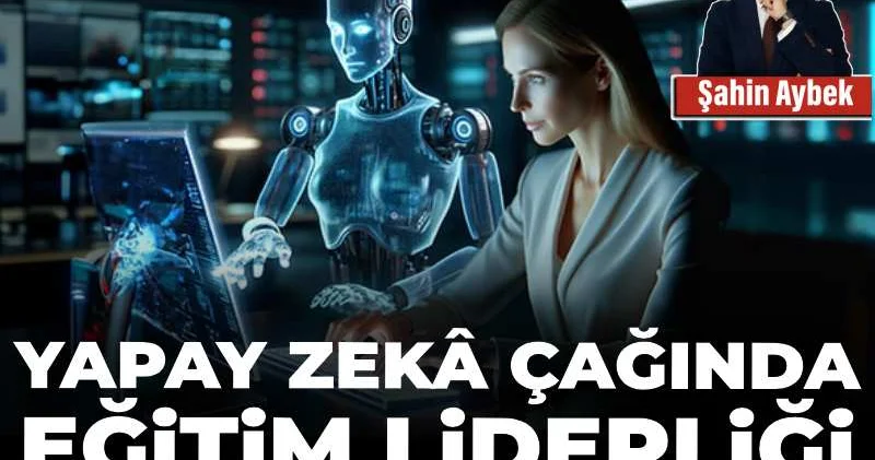 Yapay zekâ çağında eğitim liderliği: Dönüşümü kim yönetecek?