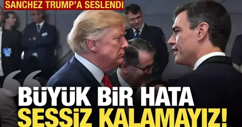 Sanchez Trump a seslendi: Büyük bir hata, sessiz kalamayız!
