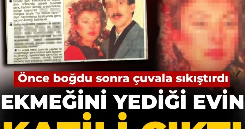 Ekmeğini yediği evin katili çıktı! Önce boğdu sonra çuvala sıkıştırdı