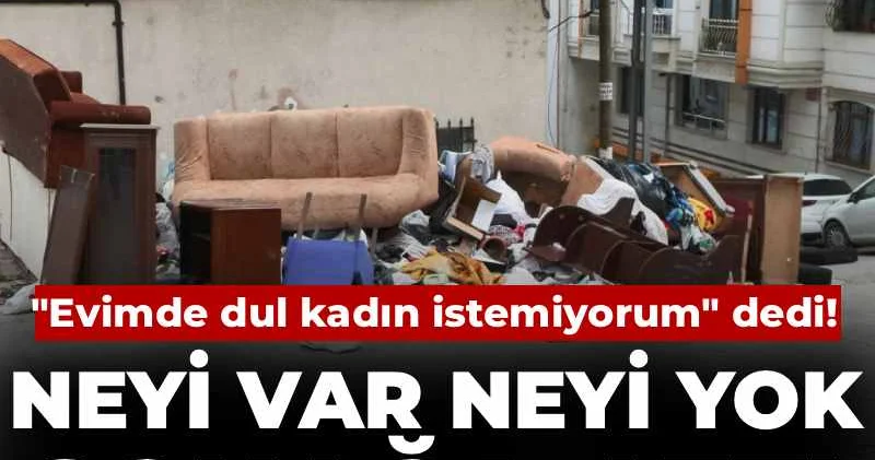 Evimde dul kadın istemiyorum dedi! Neyi var neyi yok sokağa attı
