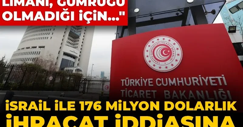 İsrail ile 176 milyon dolarlık ihracat iddiasına bakanlıktan yanıt: Filistin in limanı olmadığı için...