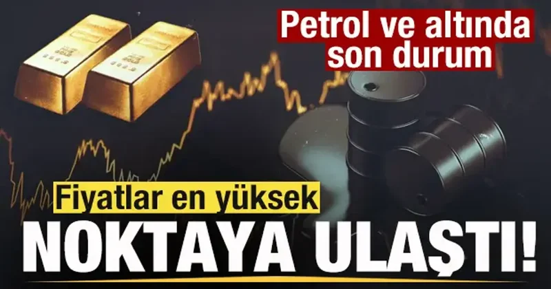 Piyasalar tepetaklak! Fiyatlar en yüksek noktaya ulaştı! Petrol ve altında son durum
