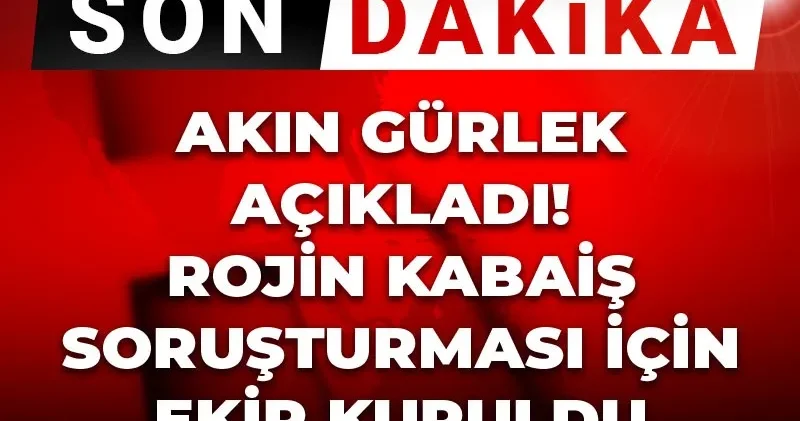 Son Dakika Akın Gürlek açıkladı! Rojin Kabaiş soruşturması için ekip kuruldu