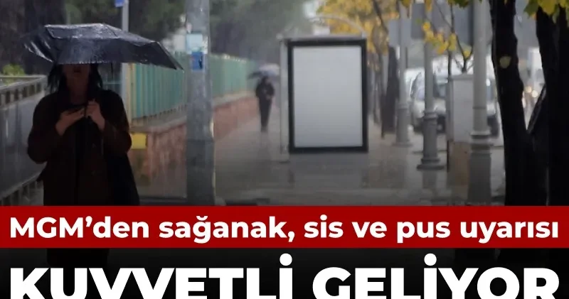 Meteorolojiden sağanak, sis ve pus uyarısı: Kuvvetli geliyor sel tehlikesi de var