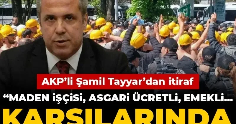 AKP li Şamil Tayyar dan itiraf: Maden işçisi, asgari ücretli, emekli... karşılarında buluyoruz kendimizi