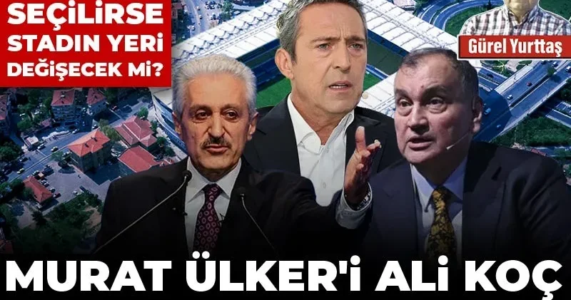 Murat Ülker i Ali Koç nasıl ikna etti! Aydınlar seçilirse stadın yeri değişecek mi?