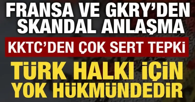 Fransa ve GKRY den skandal anlaşma: KKTC den sert tepki!
