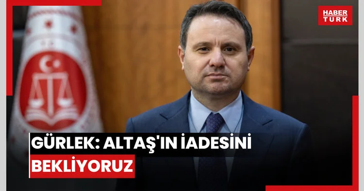 Gürlek: Altaş ın iadesini bekliyoruz
