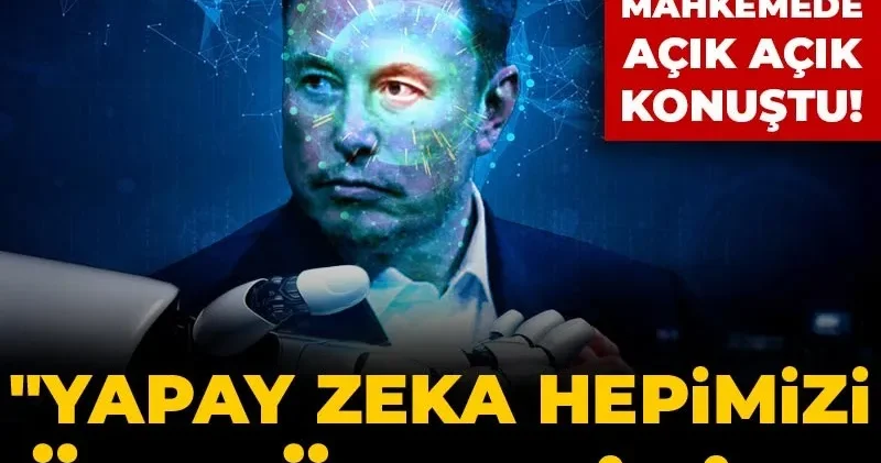 Musk mahkemede açık açık konuştu! Yapay zeka hepimizi öldürebilir