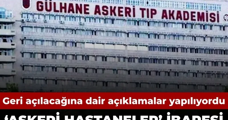 Geri açılacağına dair açıklamalar yapılıyordu... ‘Askeri Hastane’ ibaresi yönetmelikten çıkarıldı