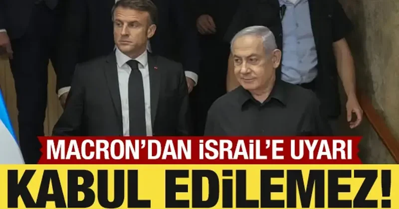 Macron dan İsrail e çağrı: Bölgedeki durum kabul edilemez!