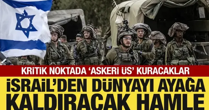 İsrail den dünyayı ayağa kaldıracak hamle: Kritik noktada askeri üs kuracaklar
