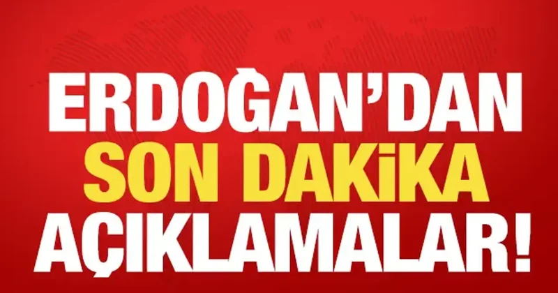 Erdoğan dan son dakika açıklamalar!