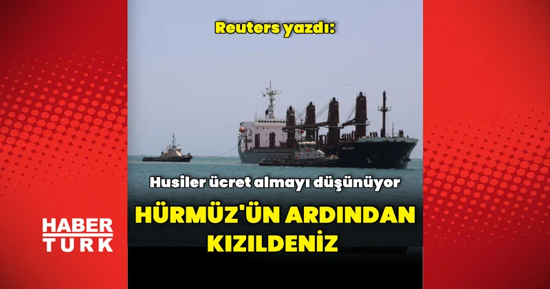 Reuters: Husiler Kızıldeniz den geçen gemilerden ücret almayı düşünüyor Dış Haberler