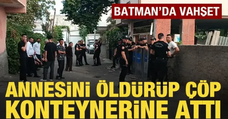 Batman da vahşet: Annesini öldürüp çöp konteynerine attı