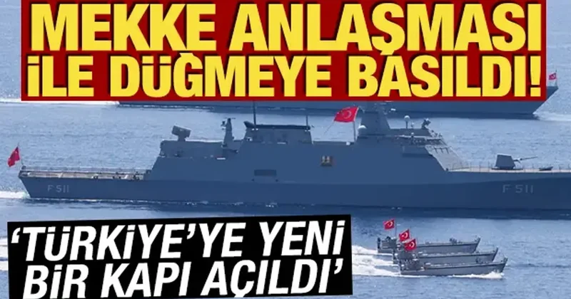 Mekke Anlaşması ile düğmeye basıldı! Türkiye ye yeni bir kapı açıldı