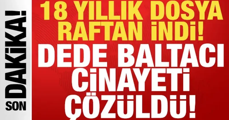 18 yıllık dava raftan indirildi: Dede Baltacı cinayetinde gelişme!