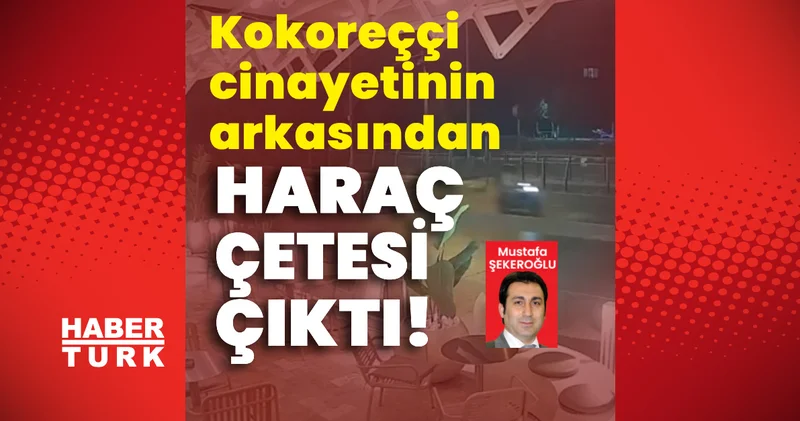 Kokoreççi cinayetinin arkasından haraç çetesi çıktı! Son dakika haberleri