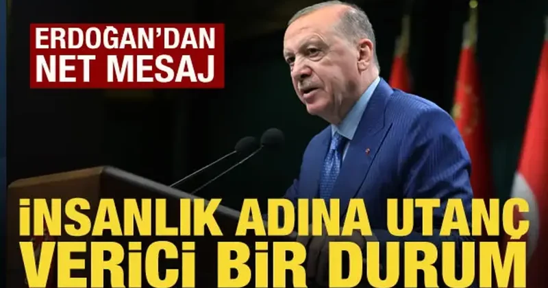Cumhurbaşkanı Erdoğan: İnsanlık adına utanç verici bir durum!