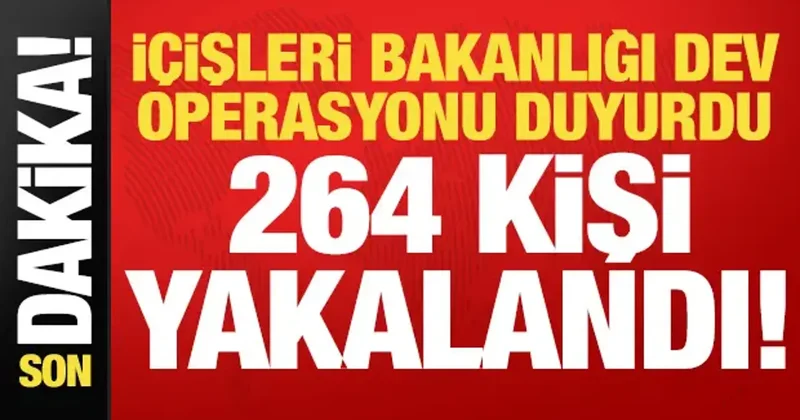 İçişleri Bakanlığı dev operasyonu duyurdu: 264 kişi yakalandı!