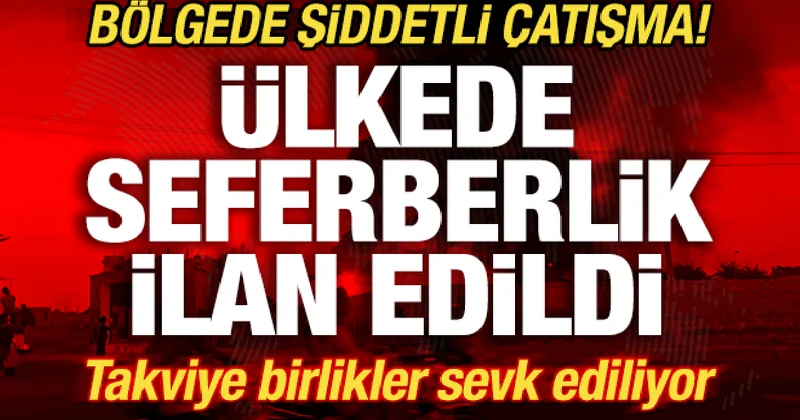 Bölgede şiddetli çatışma! Ülkede seferberlik ilan edildi! Takviye birlikler sevk ediliyor