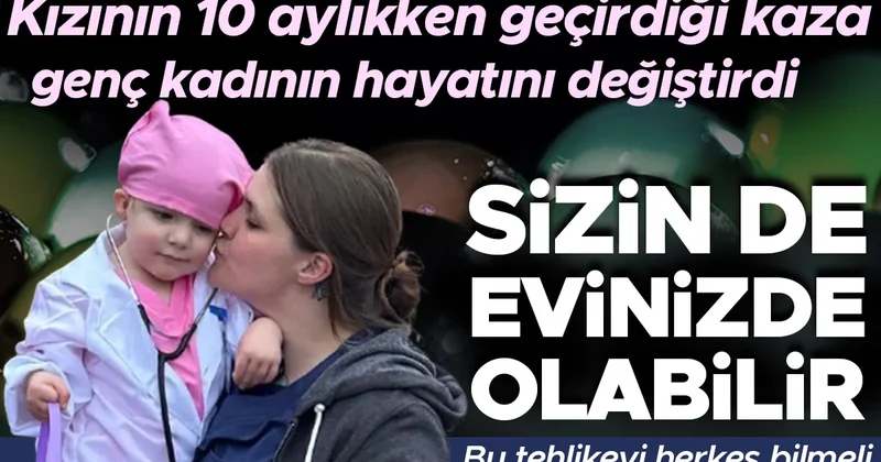 Kızının 10 aylıkken geçirdiği kaza, genç kadının hayatını değiştirdi Bu tehlikeyi herkes bilmeli! Sizin evinizde de olabilir