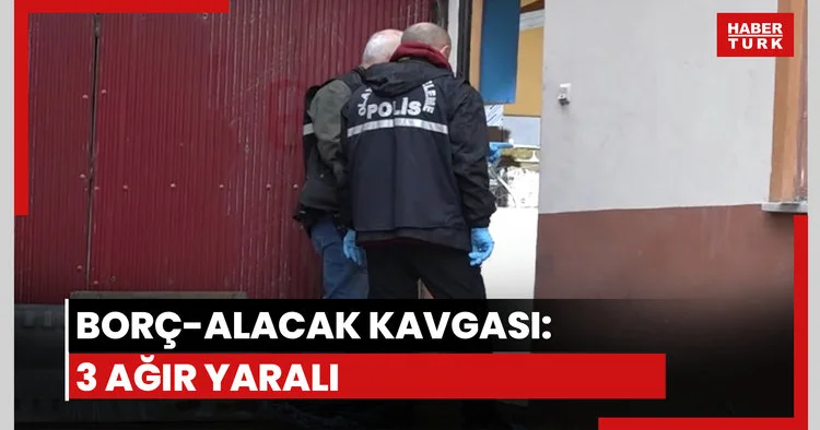 Borç alacak kavgası: 3 ağır yaralı