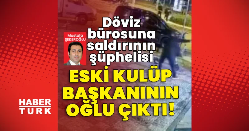 Son dakika haberi: Döviz bürosuna saldırının şüphelisi eski kulüp başkanının oğlu çıktı Son dakika haberleri