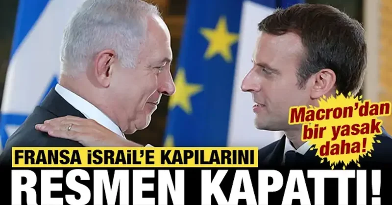 Macron dan İsrail e yasak: Fransa kapıları resmen kapattı!