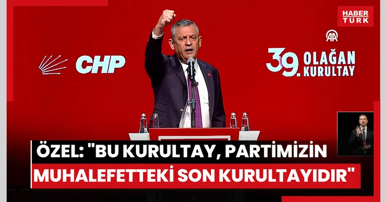 CHP Genel Başkanı Özel: Bu kurultay, partimizin muhalefetteki son kurultayıdır