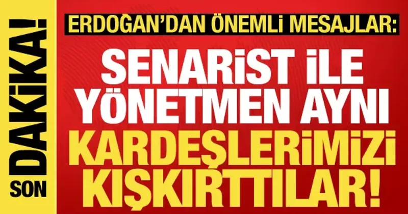 Erdoğan dan tarihe not düşen mesajlar: Senarist yönetmen aynı kardeşlerimizi kışkırttılar!