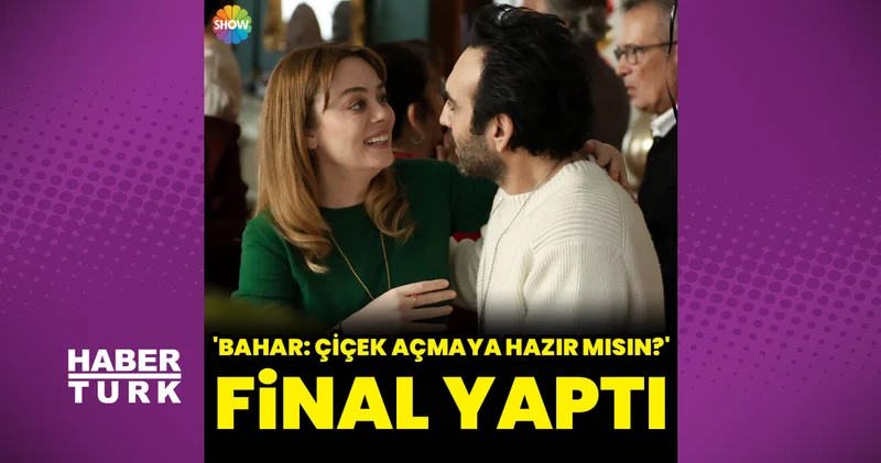 Bahar: Çiçek Açmaya Hazır Mısın? final yaptı Magazin haberleri