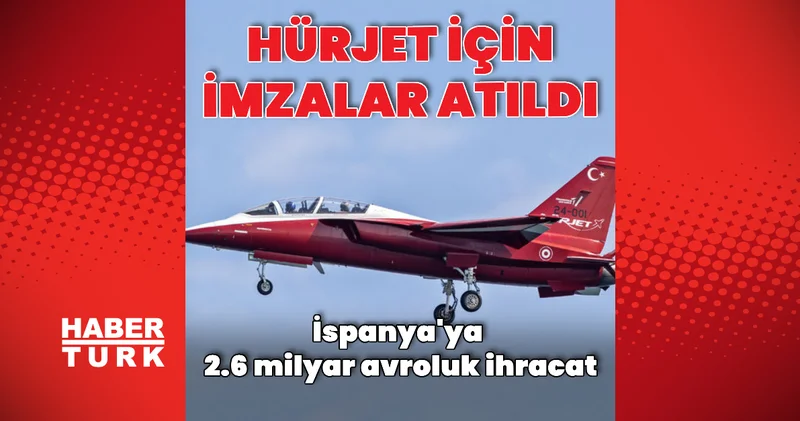 İspanya ya HÜRJET satışı için imzalar atıldı Dış Haberler
