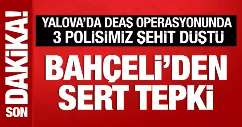 Yalova da DEAŞ a operasyon: Bahçeli den çok sert tepki