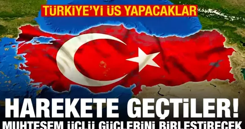 Harekete geçtiler, Türkiye yi üs yapacaklar! Muhteşem üçlü güçlerini birleştirecek
