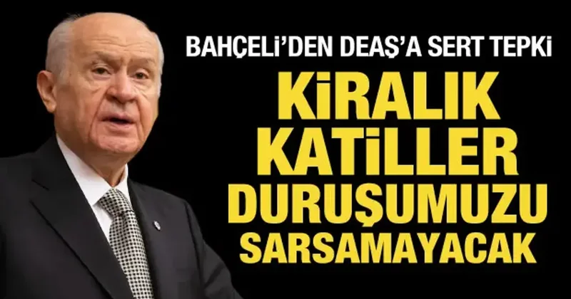 Bahçeli den DEAŞ a sert tepki: Kiralık katiller duruşumuzu sarsamayacak!