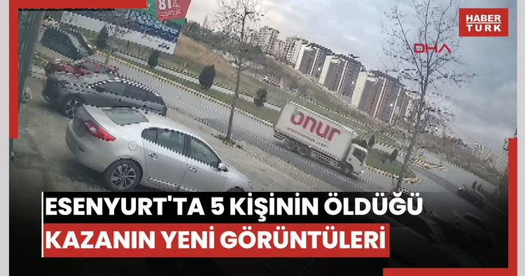 Esenyurt ta 5 kişinin öldüğü kazanın yeni görüntüleri ortaya çıktı
