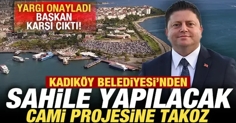 Kadıköy Belediyesi nden sahile yapılacak camiye takoz: Yargı onayladı, başkan karşı çıktı