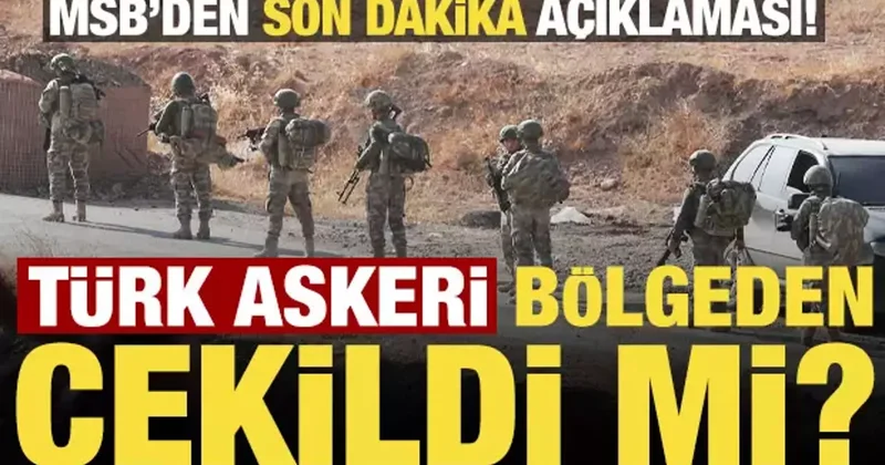 Son dakika: Türk askeri bölgeden çekildi mi? MSB kaynaklarından son dakika açıklaması...