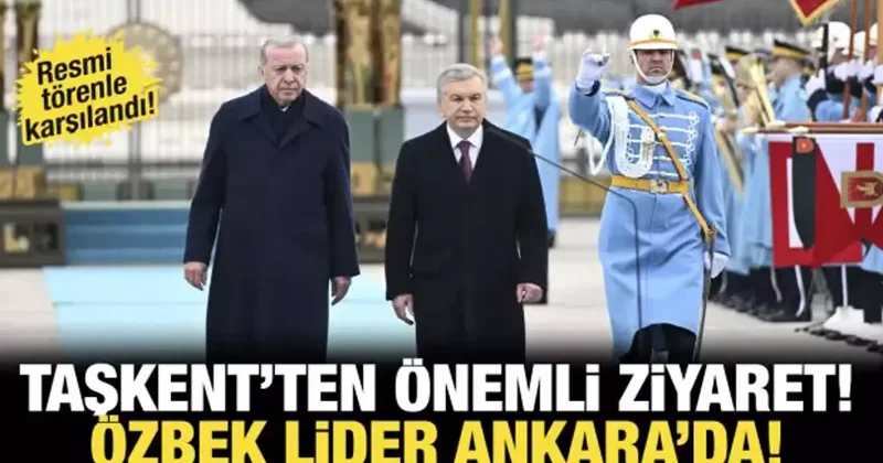 Son dakika...Özbekistan dan önemli ziyaret: Mirziyoyev Ankara da