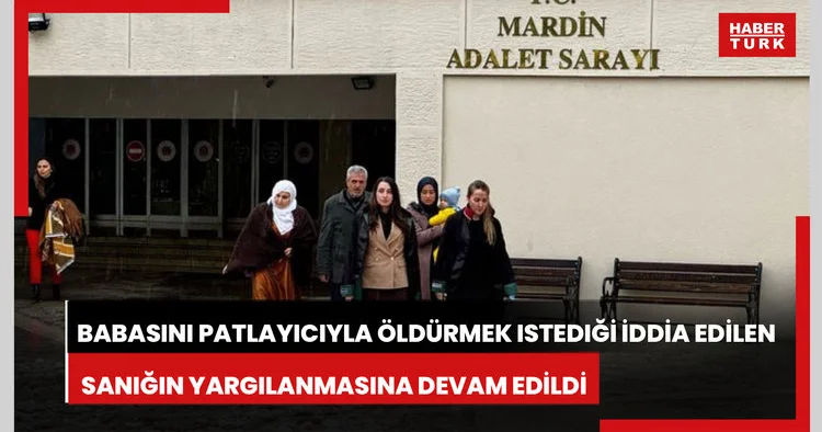 Miras için babasını patlayıcıyla öldürmek istediği iddia edilen sanığın yargılanmasına devam edildi