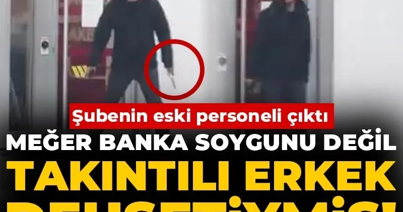 Meğer banka soygunu değil takıntılı erkek dehşetiymiş! Şubenin eski personeli çıktı