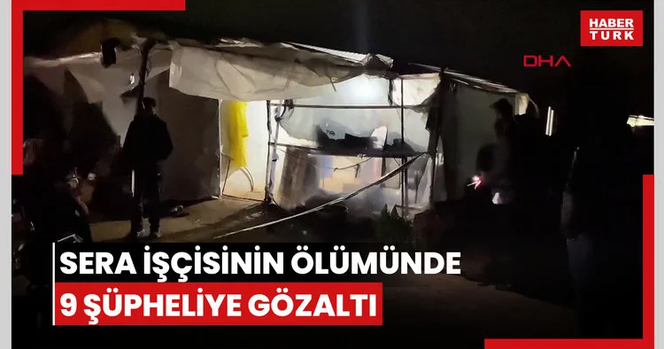 Sera işçisi kadının ölü bulunmasına ilişkin 9 şüpheli gözaltında