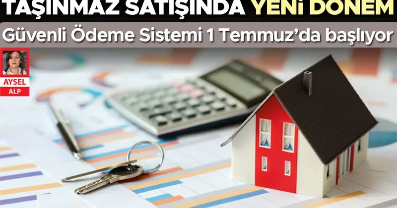 Güvenli ödeme sistemi 1 Temmuz’da başlıyor… Taşınmaz satışında yeni dönem