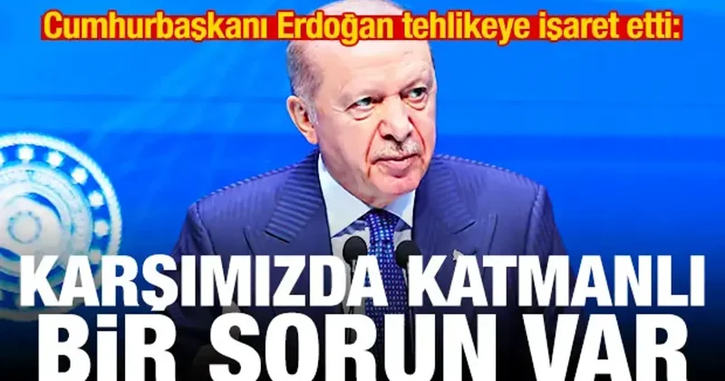 Erdoğan tehlikeye işaret etti: Karşımızda katmanlı bir problem var
