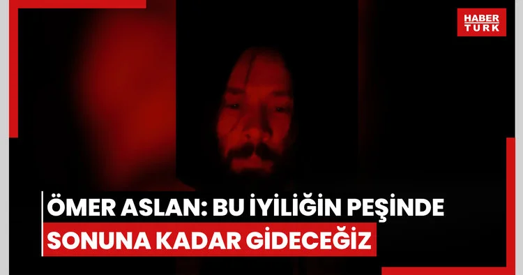 ÖMER ASLAN: BU İYİLİĞİN PEŞİNDE SONUNA KADAR GİDECEĞİZ
