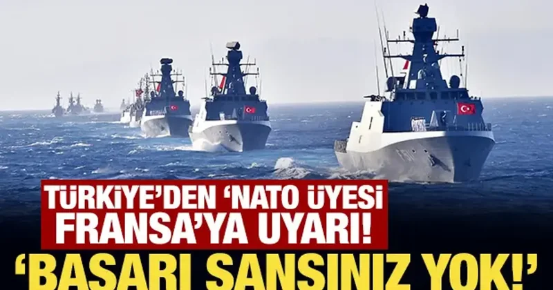 Türkiye den NATO üyesi Fransa ya uyarı! Başarı şansınız yok