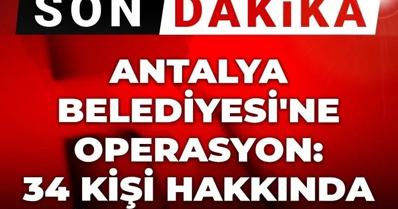 Son Dakika Antalya Büyükşehir Belediyesine operasyon! 34 kişiye gözaltı kararı