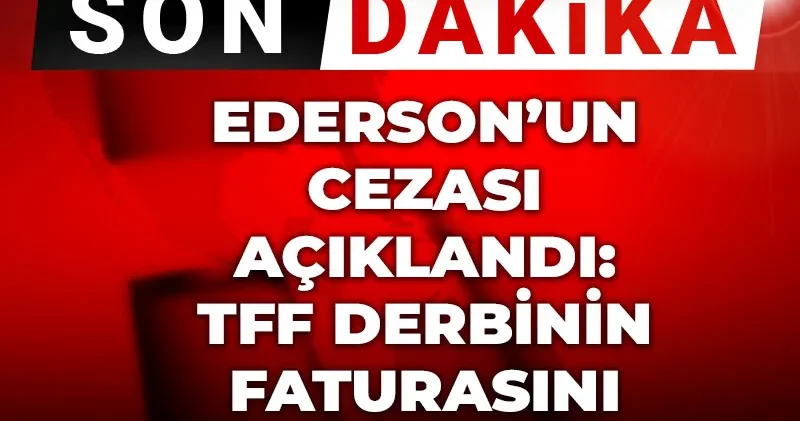 Son Dakika Ederson un cezası açıklandı: TFF derbinin faturasını kesti