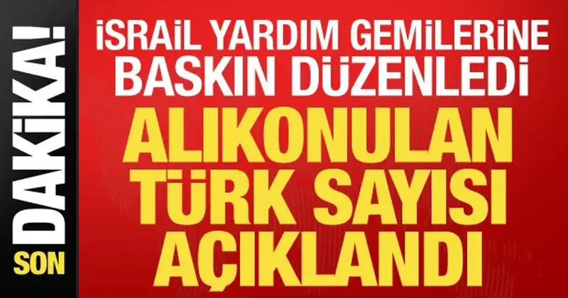 İsrail gemilere baskın düzenledi! Alıkonulan Türk sayısı belli oldu